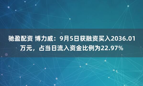 驰盈配资 博力威：9月5日获融资买入2036.01万元，占当日流入资金比例为22.97%