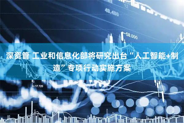深资管 工业和信息化部将研究出台“人工智能+制造”专项行动实施方案