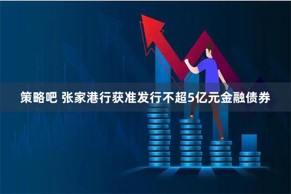 策略吧 张家港行获准发行不超5亿元金融债券