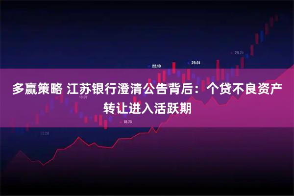 多赢策略 江苏银行澄清公告背后：个贷不良资产转让进入活跃期