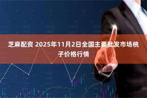 芝麻配资 2025年11月2日全国主要批发市场桃子价格行情